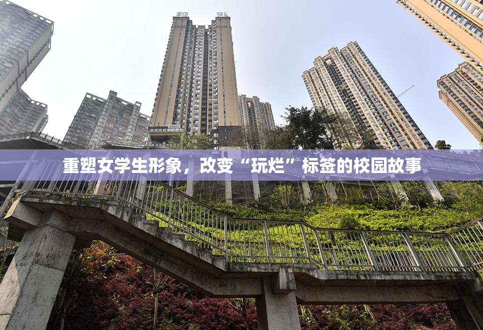 重塑女学生形象，改变“玩烂”标签的校园故事