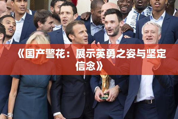 《国产警花：展示英勇之姿与坚定信念》
