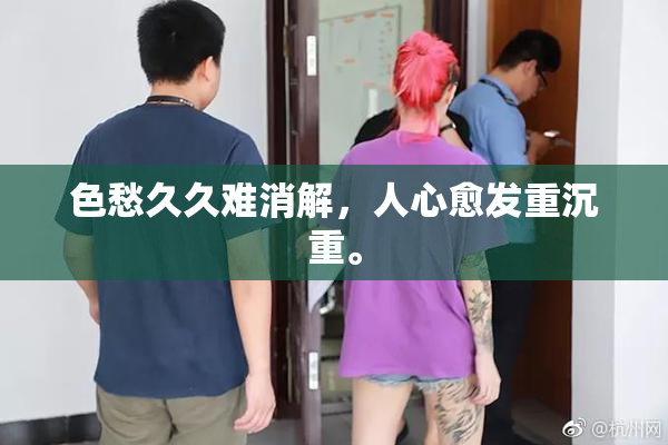 色愁久久难消解，人心愈发重沉重。