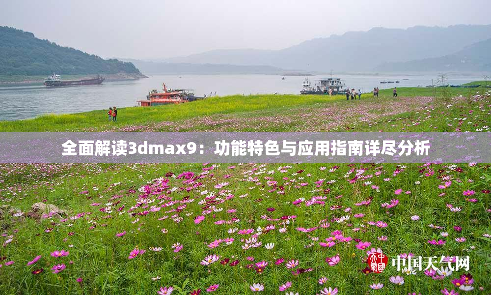 全面解读3dmax9：功能特色与应用指南详尽分析