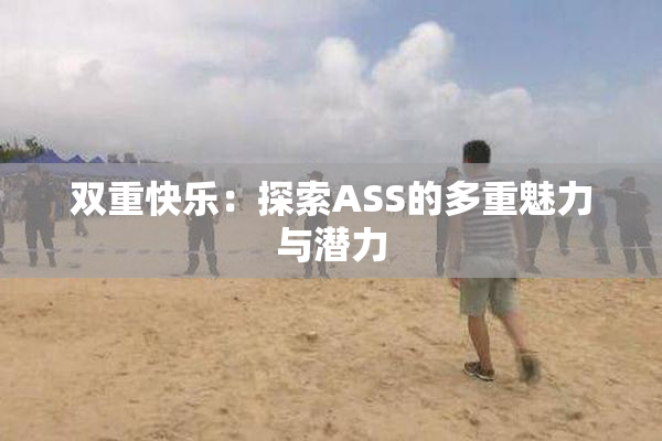 双重快乐：探索ASS的多重魅力与潜力