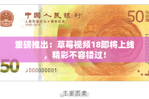 重磅推出：草莓视频18即将上线，精彩不容错过！