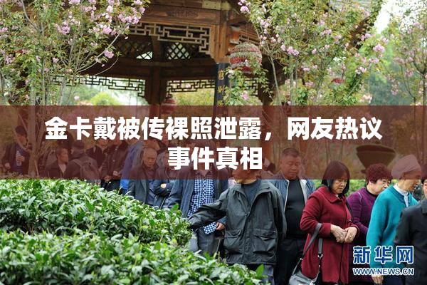 金卡戴被传裸照泄露，网友热议事件真相