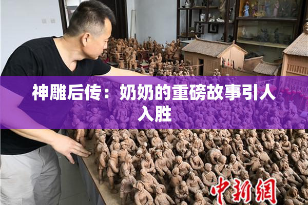 神雕后传：奶奶的重磅故事引人入胜