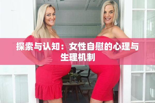 探索与认知：女性自慰的心理与生理机制
