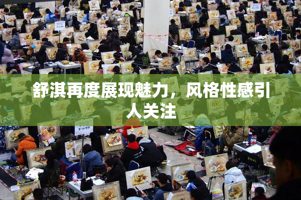 舒淇再度展现魅力，风格性感引人关注