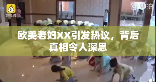 欧美老妇XX引发热议，背后真相令人深思