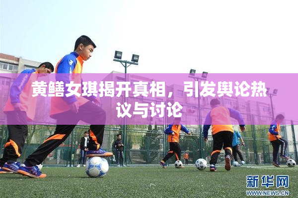 黄鳝女琪揭开真相，引发舆论热议与讨论