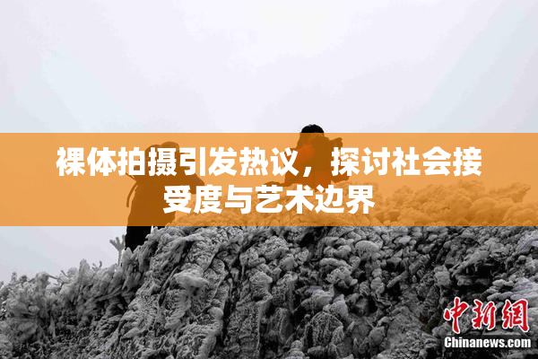 裸体拍摄引发热议，探讨社会接受度与艺术边界