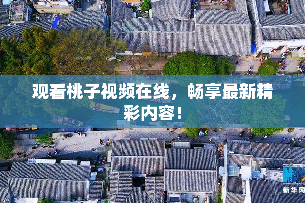 观看桃子视频在线，畅享最新精彩内容！
