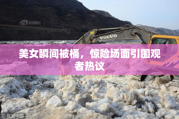 美女瞬间被桶，惊险场面引围观者热议