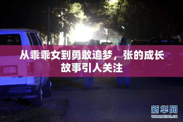 从乖乖女到勇敢追梦，张的成长故事引人关注