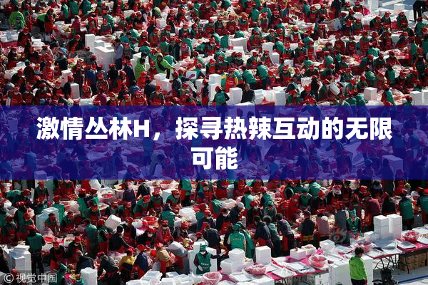 激情丛林H，探寻热辣互动的无限可能