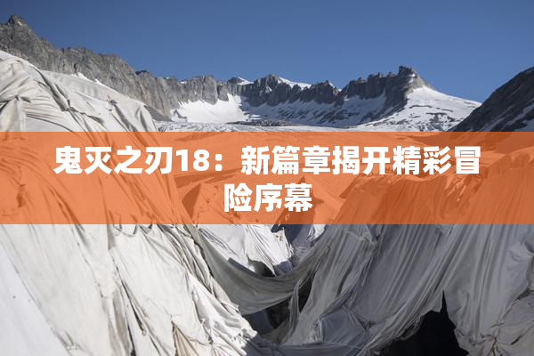鬼灭之刃18：新篇章揭开精彩冒险序幕