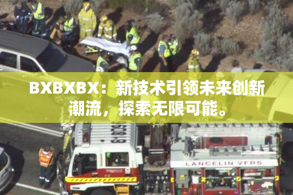 BXBXBX：新技术引领未来创新潮流，探索无限可能。
