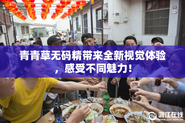 青青草无码精带来全新视觉体验，感受不同魅力！