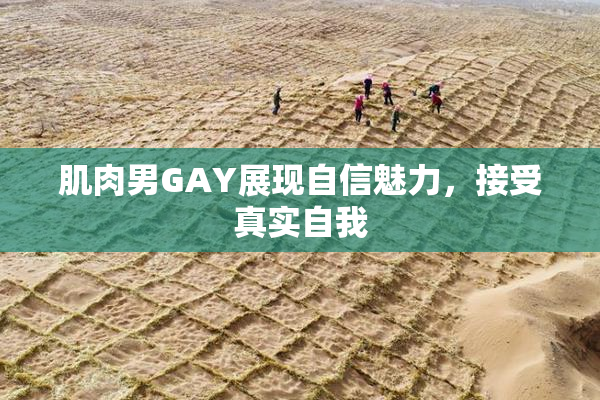 肌肉男GAY展现自信魅力，接受真实自我