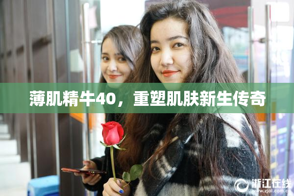 薄肌精牛40，重塑肌肤新生传奇
