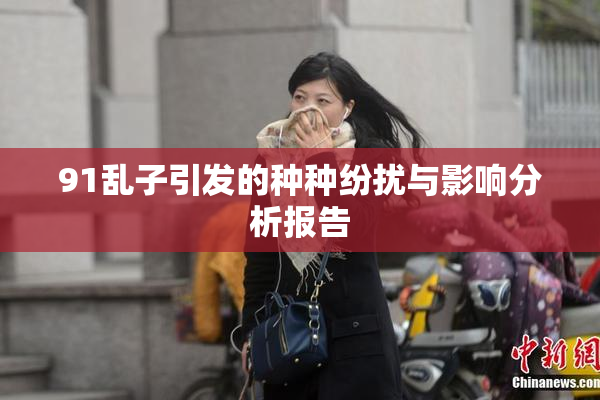 91乱子引发的种种纷扰与影响分析报告