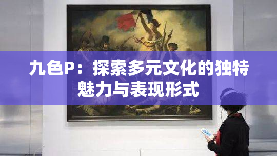 九色P：探索多元文化的独特魅力与表现形式