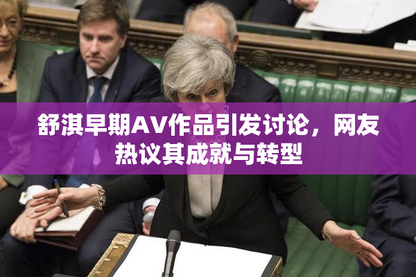 舒淇早期AV作品引发讨论，网友热议其成就与转型