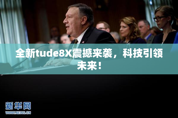 全新tude8X震撼来袭，科技引领未来！