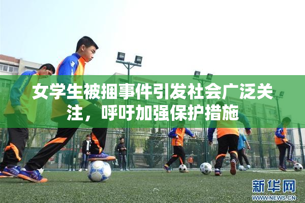 女学生被捆事件引发社会广泛关注，呼吁加强保护措施