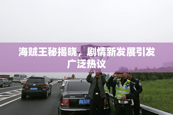 海贼王秘揭晓，剧情新发展引发广泛热议