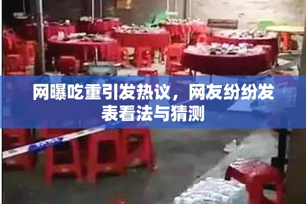 网曝吃重引发热议，网友纷纷发表看法与猜测