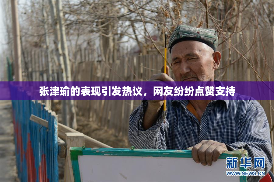 张津瑜的表现引发热议，网友纷纷点赞支持