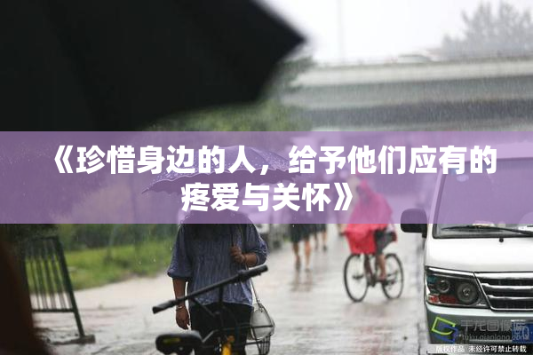 《珍惜身边的人，给予他们应有的疼爱与关怀》