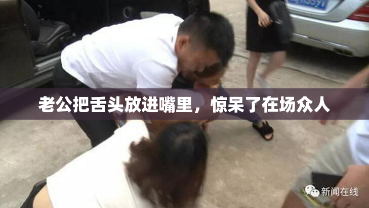 老公把舌头放进嘴里，惊呆了在场众人