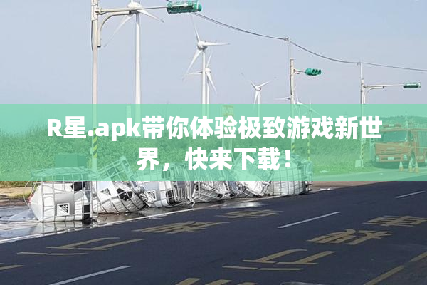 R星.apk带你体验极致游戏新世界，快来下载！