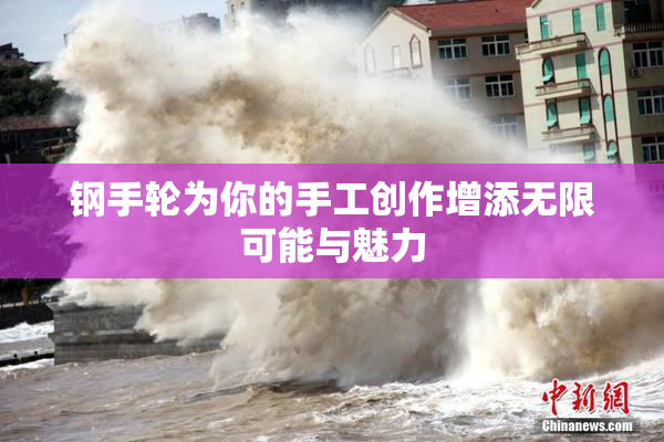 钢手轮为你的手工创作增添无限可能与魅力