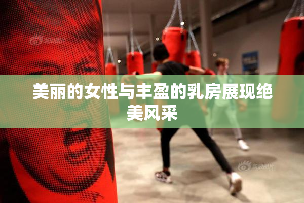 美丽的女性与丰盈的乳房展现绝美风采