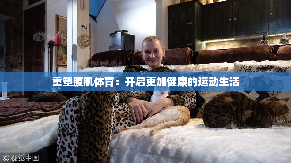 重塑腹肌体育：开启更加健康的运动生活