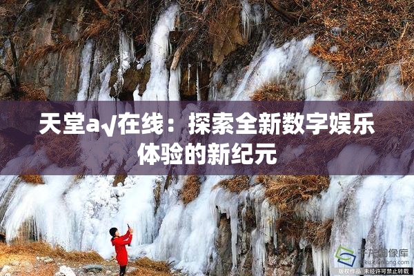 天堂а√在线：探索全新数字娱乐体验的新纪元