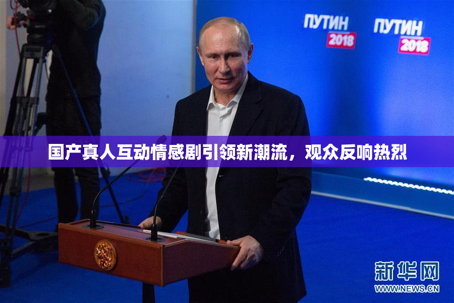 国产真人互动情感剧引领新潮流，观众反响热烈