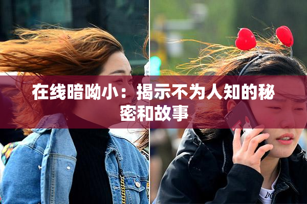 在线暗呦小：揭示不为人知的秘密和故事