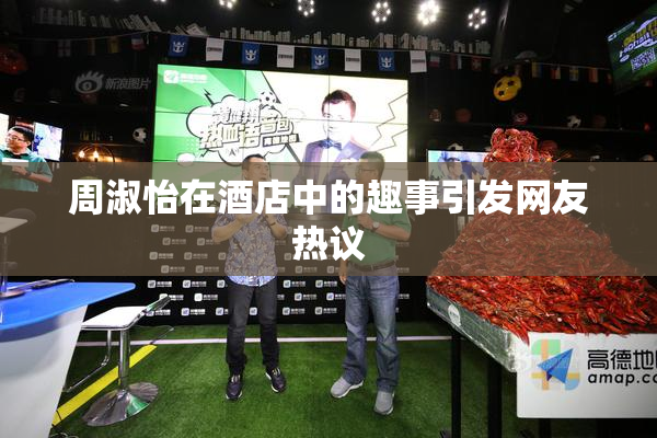 周淑怡在酒店中的趣事引发网友热议