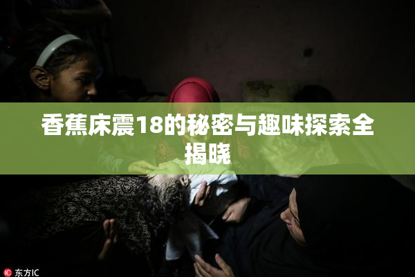 香蕉床震18的秘密与趣味探索全揭晓