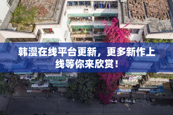 韩漫在线平台更新，更多新作上线等你来欣赏！