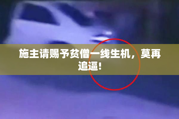 施主请赐予贫僧一线生机，莫再追逼!