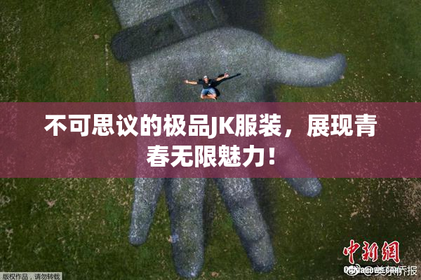 不可思议的极品JK服装，展现青春无限魅力！