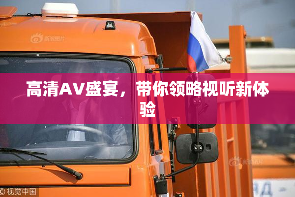 高清AV盛宴，带你领略视听新体验