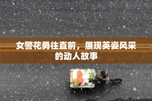 女警花勇往直前，展现英姿风采的动人故事