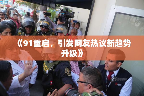 《91重启，引发网友热议新趋势升级》