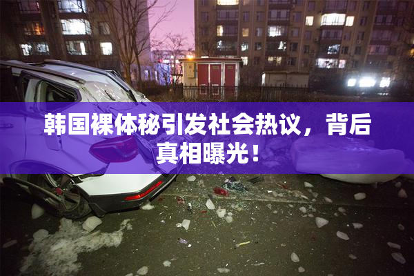 韩国裸体秘引发社会热议，背后真相曝光！