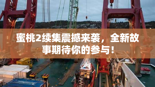 蜜桃2续集震撼来袭，全新故事期待你的参与！