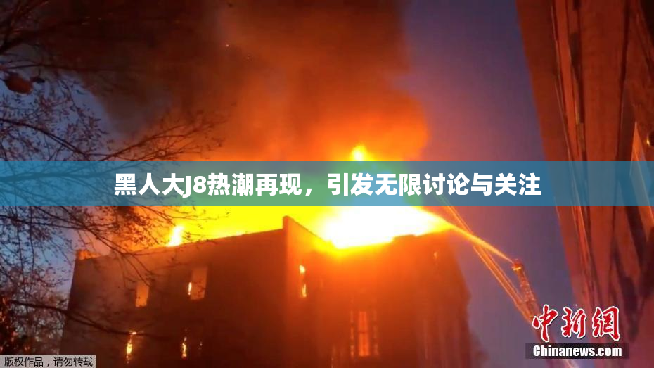 黑人大J8热潮再现，引发无限讨论与关注